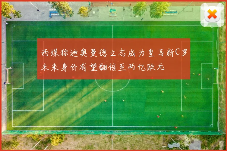 西媒称迪奥曼德立志成为皇马新C罗未来身价有望翻倍至两亿欧元