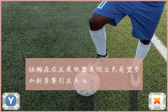 杨瀚森在发展联盟表现出色有望参加新秀赛引发关注