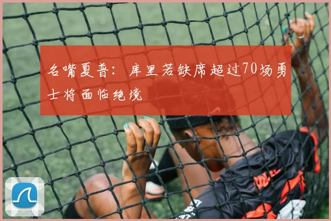 名嘴夏普：库里若缺席超过70场勇士将面临绝境
