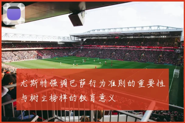 尤斯特强调巴萨行为准则的重要性与树立榜样的教育意义