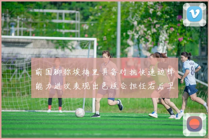 前国脚称埃梅里具备对抗快速边锋能力进攻表现出色适合担任右后卫