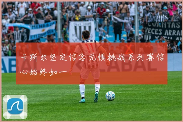卡斯尔坚定信念无惧挑战系列赛信心始终如一