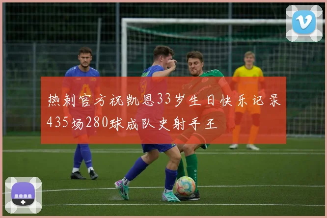 热刺官方祝凯恩33岁生日快乐记录435场280球成队史射手王