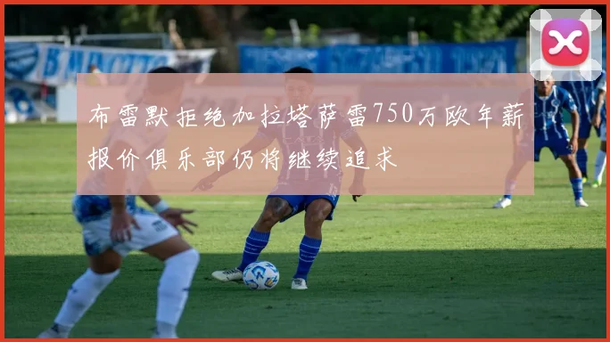 布雷默拒绝加拉塔萨雷750万欧年薪报价俱乐部仍将继续追求