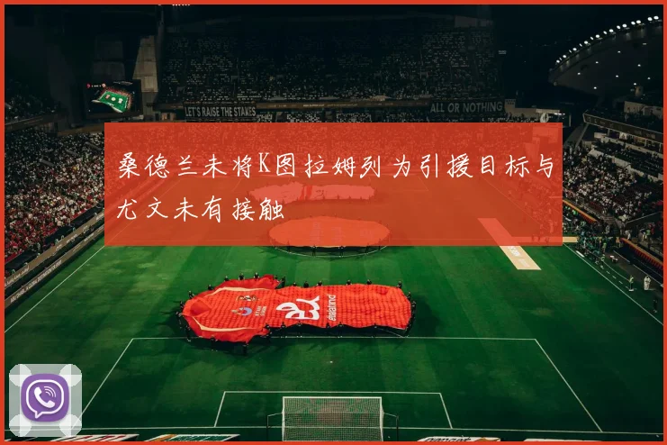 桑德兰未将K图拉姆列为引援目标与尤文未有接触