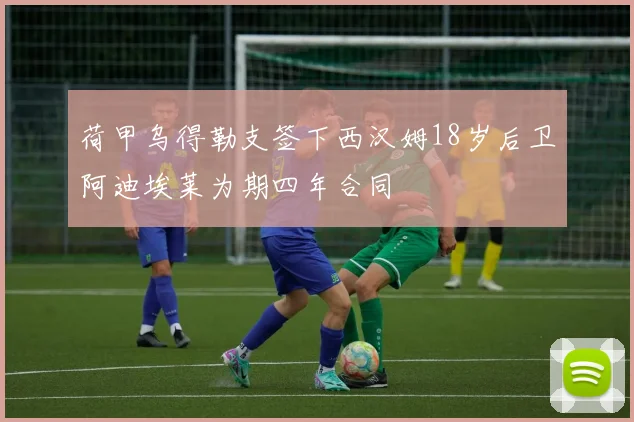 荷甲乌得勒支签下西汉姆18岁后卫阿迪埃莱为期四年合同