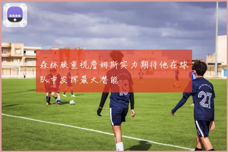 森林狼重视詹姆斯实力期待他在球队中发挥最大潜能