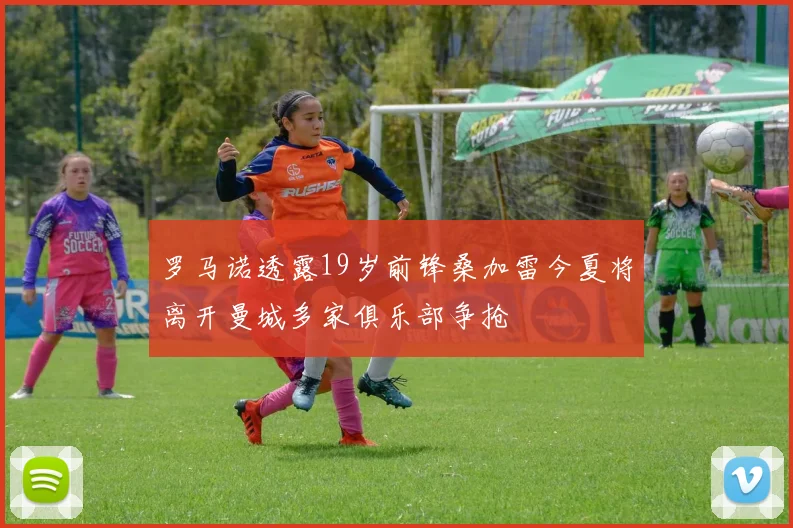 罗马诺透露19岁前锋桑加雷今夏将离开曼城多家俱乐部争抢